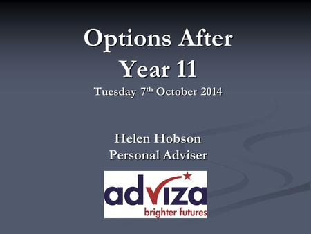 Options After Year 11 Tuesday 7 th October 2014 Helen Hobson Personal Adviser.
