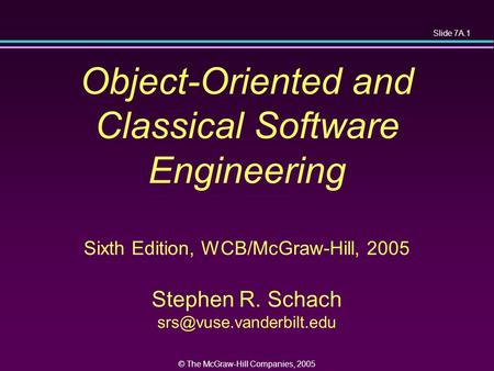 Slide 7A.1 © The McGraw-Hill Companies, 2005 Object-Oriented and Classical Software Engineering Sixth Edition, WCB/McGraw-Hill, 2005 Stephen R. Schach.
