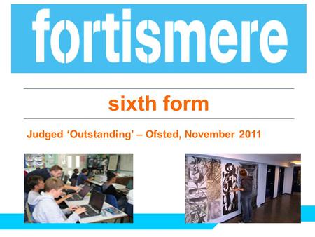 Sixth form Judged ‘Outstanding’ – Ofsted, November 2011.