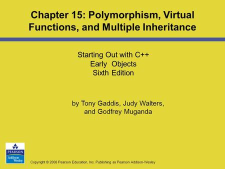 Copyright © 2008 Pearson Education, Inc. Publishing as Pearson Addison-Wesley Starting Out with C++ Early Objects Sixth Edition Chapter 15: Polymorphism,