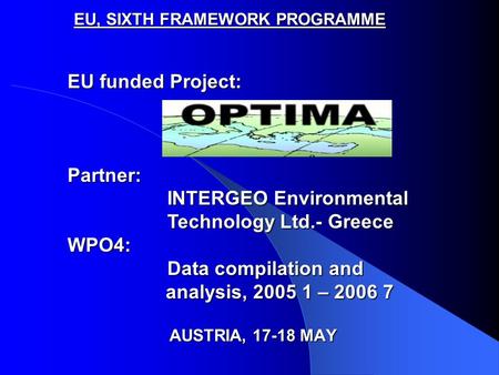 EU, SIXTH FRAMEWORK PROGRAMME AUSTRIA, 17-18 MAY EU funded Project: Partner: INTERGEO Environmental Technology Ltd.- Greece WPO4: Data compilation and.