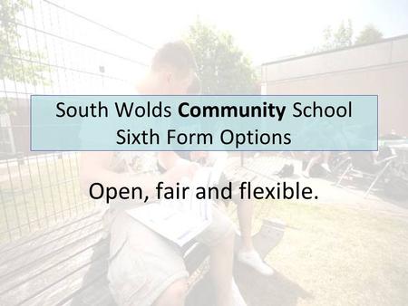 South Wolds Community School Sixth Form Options Open, fair and flexible.