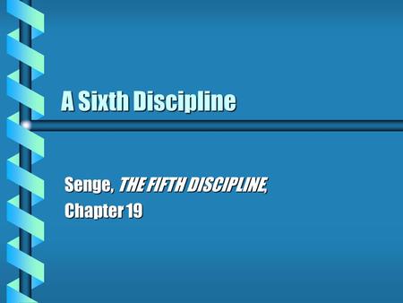 A Sixth Discipline Senge, THE FIFTH DISCIPLINE, Chapter 19.
