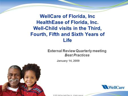 © 2008 WellCare Health Plans Inc. All rights reserved. January 14, 2009 WellCare of Florida, Inc HealthEase of Florida, Inc. Well-Child visits in the Third,
