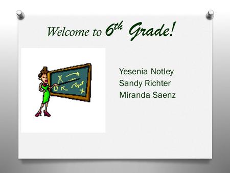 Welcome to 6 th Grade ! Yesenia Notley Sandy Richter Miranda Saenz.