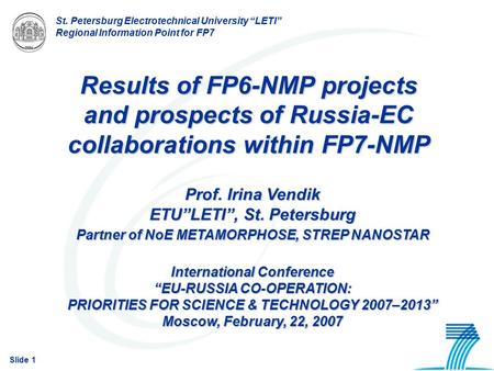 Slide 1 St. Petersburg Electrotechnical University “LETI” Regional Information Point for FP7 Results of FP6-NMP projects and prospects of Russia-EC collaborations.