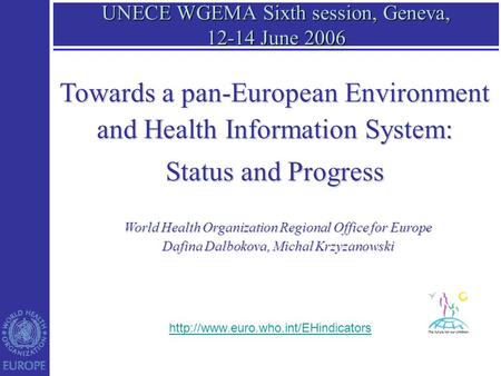 UNECE WGEMA Sixth session, Geneva, 12-14 June 2006 World Health Organization Regional Office for Europe Dafina Dalbokova, Michal Krzyzanowski Towards a.