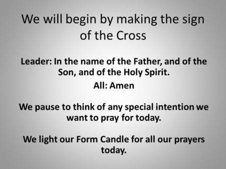 We will begin by making the sign of the Cross Leader: In the name of the Father, and of the Son, and of the Holy Spirit. All: Amen We pause to think of.