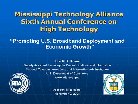 Mississippi Technology Alliance Sixth Annual Conference on High Technology “Promoting U.S. Broadband Deployment and Economic Growth” John M. R. Kneuer.
