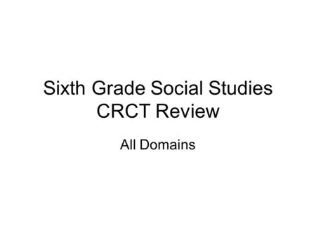 Sixth Grade Social Studies CRCT Review All Domains.
