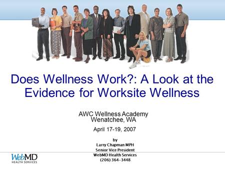 by Larry Chapman MPH Senior Vice President WebMD Health Services (206) 364-3448 Does Wellness Work?: A Look at the Evidence for Worksite Wellness AWC.