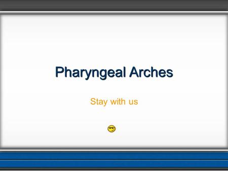 Pharyngeal Arches Stay with us.