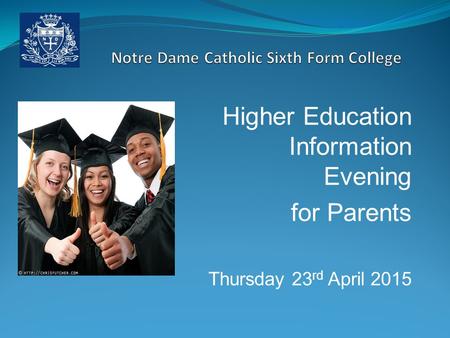 Higher Education Information Evening for Parents Thursday 23 rd April 2015.