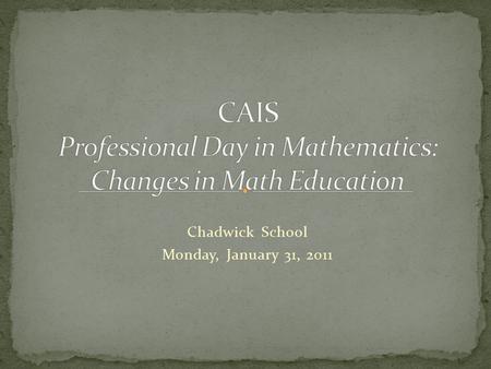 Chadwick School Monday, January 31, 2011. Megan Holmstrom, Chadwick School: Elementary Math Coach - Elements of a vigorous math program - Changes in math.