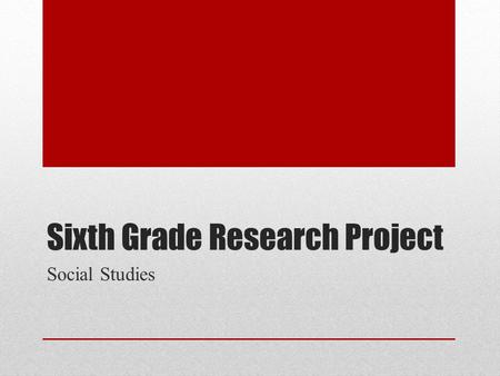 Sixth Grade Research Project Social Studies. Start from the End Goal: A five paragraph essay examining the geographic, economic and cultural aspects of.