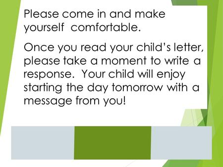 Please come in and make yourself comfortable. Once you read your child’s letter, please take a moment to write a response. Your child will enjoy starting.