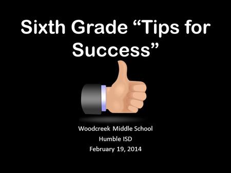 Sixth Grade “Tips for Success” Woodcreek Middle School Humble ISD February 19, 2014.