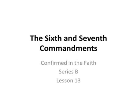 The Sixth and Seventh Commandments Confirmed in the Faith Series B Lesson 13.