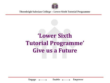 Engage Enable Empower Thornleigh Salesian College – Lower Sixth Tutorial Programme ‘Lower Sixth Tutorial Programme’ Give us a Future.