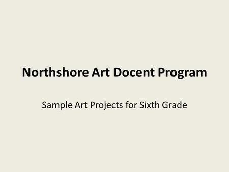 Northshore Art Docent Program Sample Art Projects for Sixth Grade.