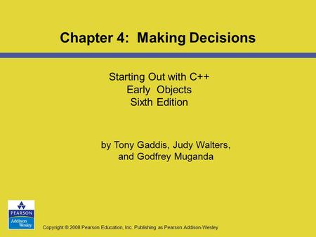 Copyright © 2008 Pearson Education, Inc. Publishing as Pearson Addison-Wesley Starting Out with C++ Early Objects Sixth Edition Chapter 4: Making Decisions.
