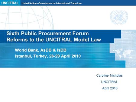 UNCITRAL United Nations Commission on International Trade Law Sixth Public Procurement Forum Reforms to the UNCITRAL Model Law World Bank, AsDB & IsDB.