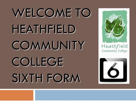 WELCOME TO HEATHFIELD COMMUNITY COLLEGE SIXTH FORM