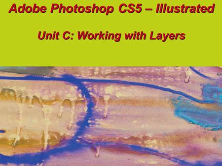 Adobe Photoshop CS5 – Illustrated Unit C: Working with Layers.
