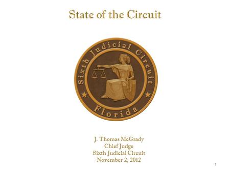 State of the Circuit J. Thomas McGrady Chief Judge Sixth Judicial Circuit November 2, 2012 1.