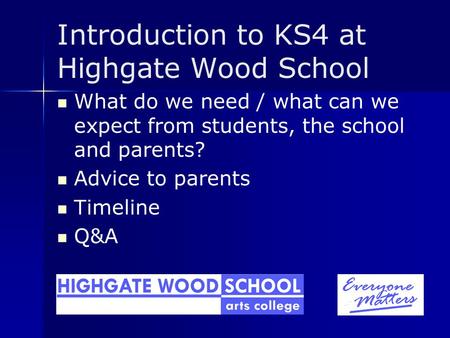 Introduction to KS4 at Highgate Wood School What do we need / what can we expect from students, the school and parents? Advice to parents Timeline Q&A.