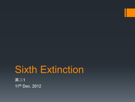 Sixth Extinction 英二 1 11 th Dec. 2012. Summary  Though most have become extinct slowly, some have been almost completely wiped out in a sudden, massive,
