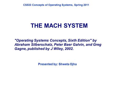 THE MACH SYSTEM Operating Systems Concepts, Sixth Edition by Abraham Silberschatz, Peter Baer Galvin, and Greg Gagne, published by J Wiley, 2002. Presented.