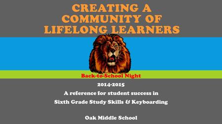 CREATING A COMMUNITY OF LIFELONG LEARNERS Back-to-School Night 2014-2015 A reference for student success in Sixth Grade Study Skills & Keyboarding Oak.