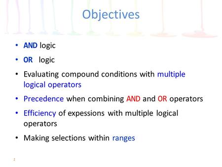 Objectives AND logic OR logic Evaluating compound conditions with multiple logical operators Precedence when combining AND and OR operators Efficiency.