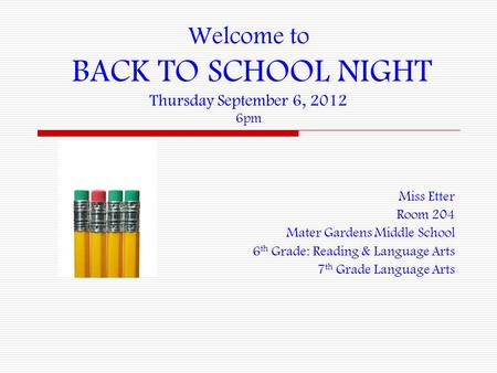 Welcome to BACK TO SCHOOL NIGHT Thursday September 6, 2012 6pm Miss Etter Room 204 Mater Gardens Middle School 6 th Grade: Reading & Language Arts 7 th.