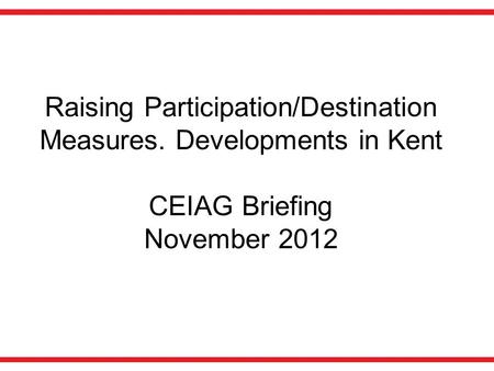 Raising Participation/Destination Measures. Developments in Kent CEIAG Briefing November 2012.