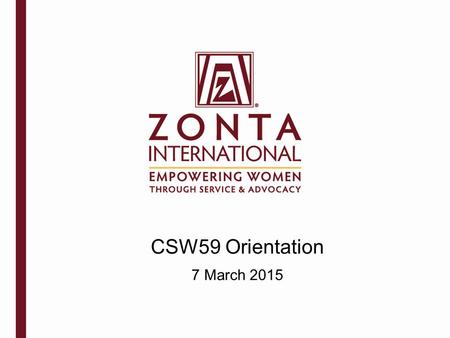 CSW59 Orientation 7 March 2015. Zonta International is a leading global organization of professionals empowering women through service and advocacy. Mission.