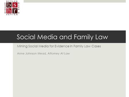 Social Media and Family Law Mining Social Media for Evidence in Family Law Cases Anne Johnson Mead, Attorney At Law.