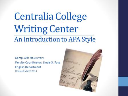 Centralia College Writing Center An Introduction to APA Style Kemp 105: Hours vary Faculty Coordinator: Linda G. Foss English Department Updated March.