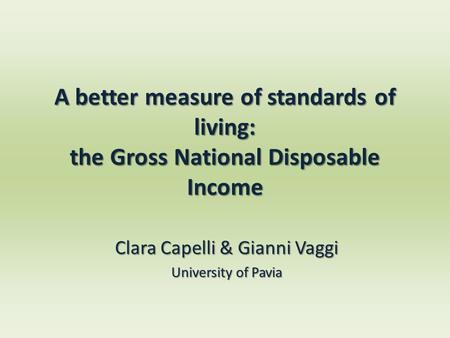A better measure of standards of living: the Gross National Disposable Income Clara Capelli & Gianni Vaggi University of Pavia.