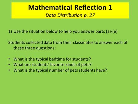 Mathematical Reflection 1 Data Distribution p. 27 1)Use the situation below to help you answer parts (a)-(e) Students collected data from their classmates.