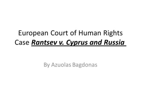 European Court of Human Rights Case Rantsev v. Cyprus and Russia By Azuolas Bagdonas.