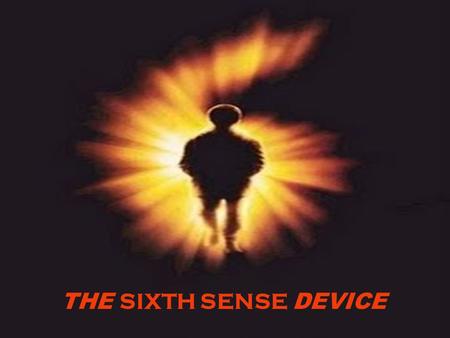 THE SIXTH SENSE DEVICE. WHAT IS THE SIXTH SENSE? WHAT IS THE SIXTH SENSE?