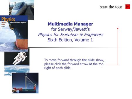 Multimedia Manager for Serway/Jewett’s Physics for Scientists & Engineers Sixth Edition, Volume 1 To move forward through the slide show, please click.