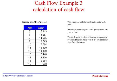 Prosjektstyring  Cash Flow Example 3 calculation of cash flow Income profile of project This example will show calculation.