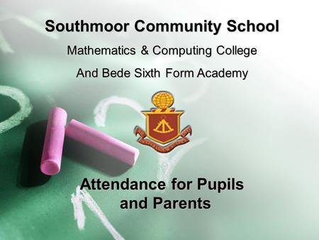 Attendance for Pupils and Parents Southmoor Community School Mathematics & Computing College And Bede Sixth Form Academy.