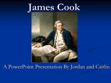 James Cook A PowerPoint Presentation By Jordan and Caitlin.