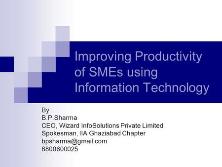 Improving Productivity of SMEs using Information Technology By B.P.Sharma CEO, Wizard InfoSolutions Private Limited Spokesman, IIA Ghaziabad Chapter