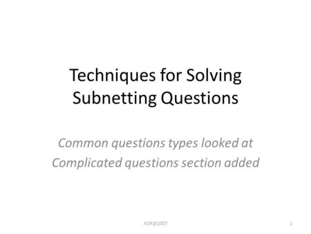 Techniques for Solving Subnetting Questions Common questions types looked at Complicated questions section added