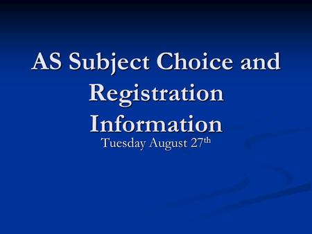 AS Subject Choice and Registration Information Tuesday August 27 th.